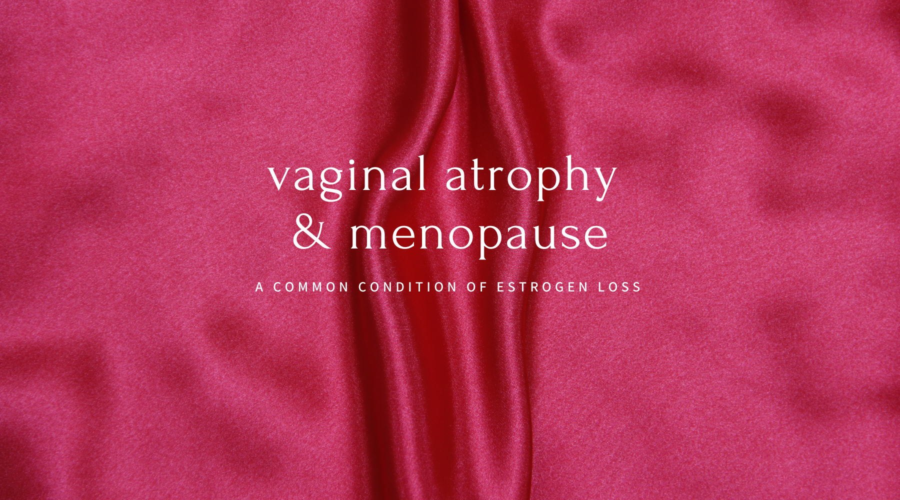Atrophic Vaginitis and Menopause: What you need to know about your