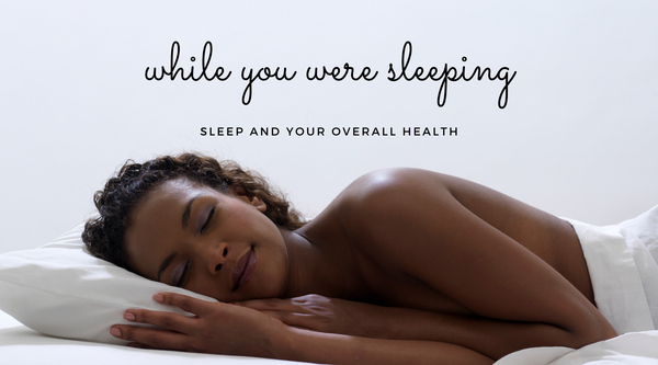 While You Were Sleeping: Sleep and Your Overall Health